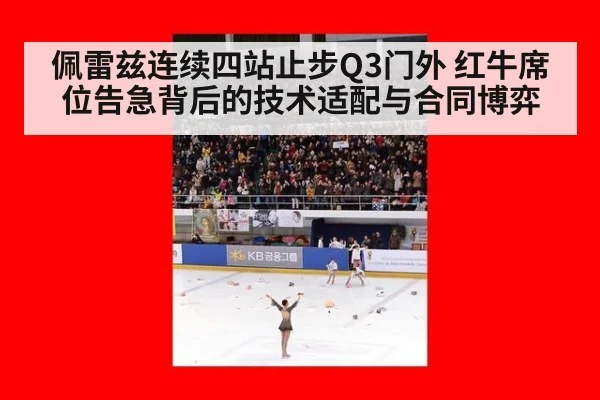 佩雷兹连续四站止步Q3门外 红牛席位告急背后的技术适配与合同博弈