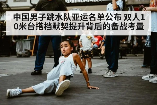 中国男子跳水队亚运名单公布 双人10米台搭档默契提升背后的备战考量